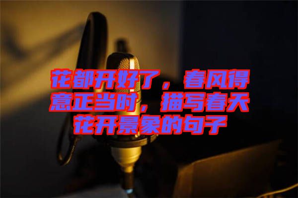 花都開(kāi)好了，春風(fēng)得意正當(dāng)時(shí)，描寫春天花開(kāi)景象的句子