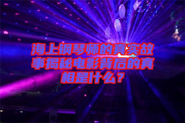 海上鋼琴師的真實(shí)故事揭秘電影背后的真相是什么？