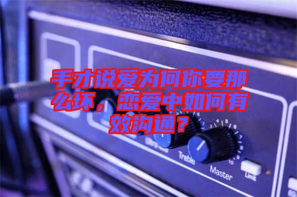 手才說愛為何你要那么壞，戀愛中如何有效溝通？