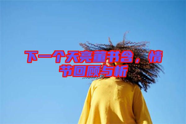 下一個(gè)天亮董書含，情節(jié)回顧與析
