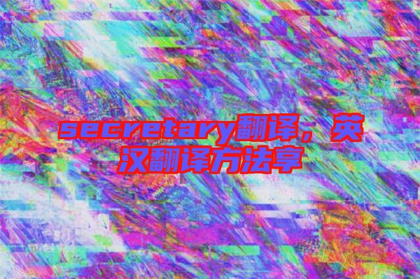 secretary翻譯，英漢翻譯方法享