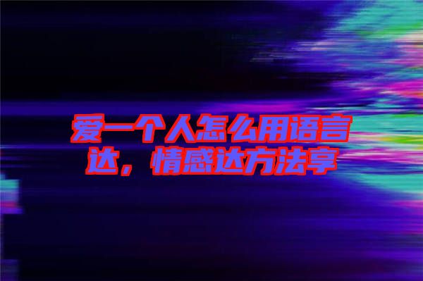 愛一個(gè)人怎么用語(yǔ)言達(dá)，情感達(dá)方法享