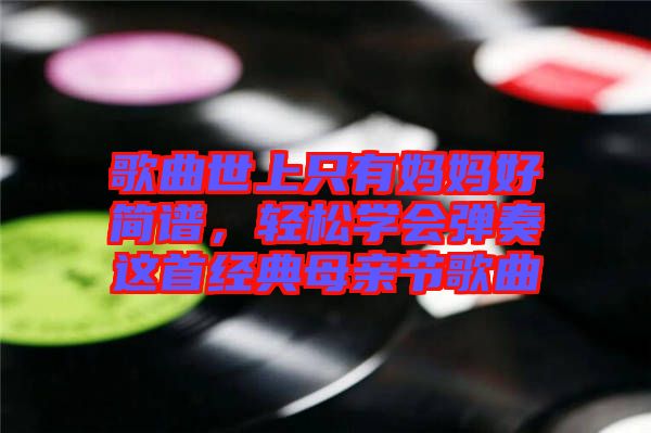 歌曲世上只有媽媽好簡(jiǎn)譜，輕松學(xué)會(huì)彈奏這首經(jīng)典母親節(jié)歌曲