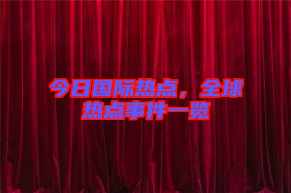 今日國(guó)際熱點(diǎn)，全球熱點(diǎn)事件一覽