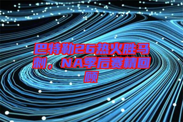 巴特勒26熱火勝馬刺，NA季后賽精回顧