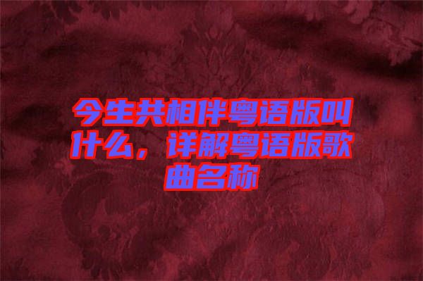 今生共相伴粵語版叫什么，詳解粵語版歌曲名稱