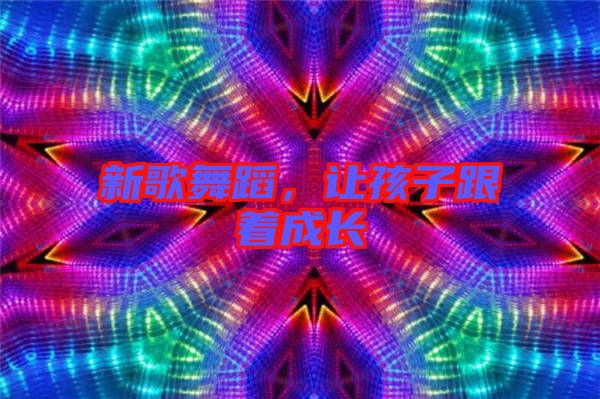 新歌舞蹈，讓孩子跟著成長