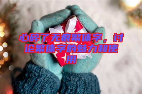 心碎了無痕繁體字，討論繁體字的魅力和使用