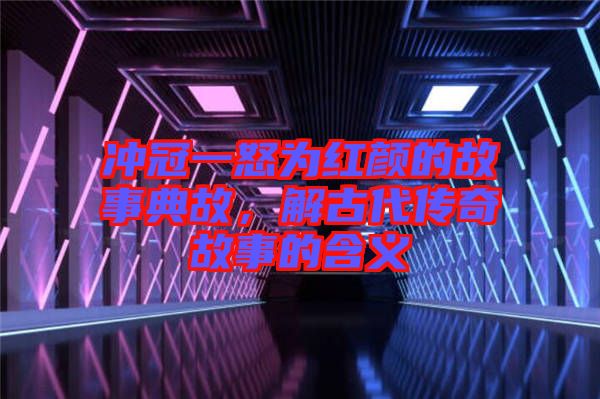 沖冠一怒為紅顏的故事典故，解古代傳奇故事的含義