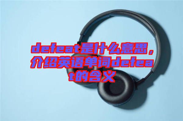 defeat是什么意思，介紹英語單詞defeat的含義