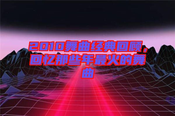 2010舞曲經(jīng)典回顧，回憶那些年最火的舞曲