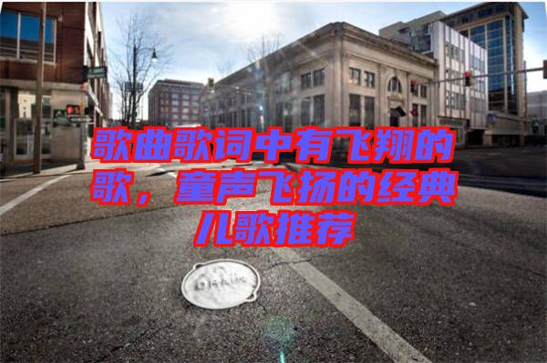 歌曲歌詞中有飛翔的歌，童聲飛揚(yáng)的經(jīng)典兒歌推薦