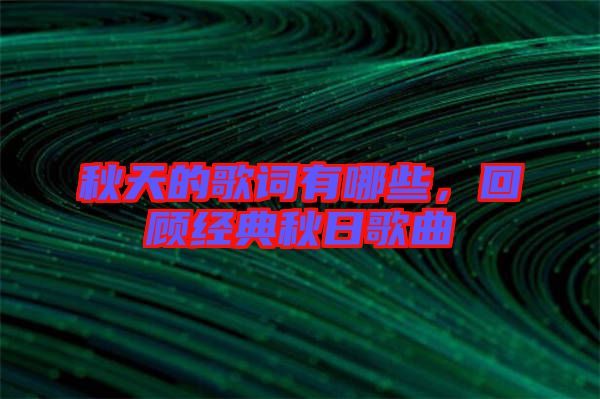 秋天的歌詞有哪些，回顧經(jīng)典秋日歌曲