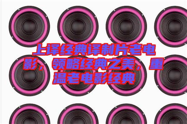 上譯經(jīng)典譯制片老電影，領(lǐng)略經(jīng)典之美，重溫老電影經(jīng)典