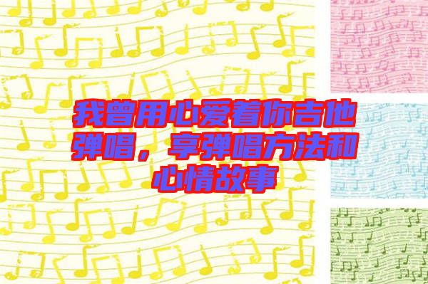 我曾用心愛著你吉他彈唱，享彈唱方法和心情故事