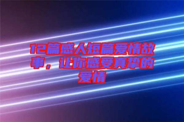 12篇感人短篇愛情故事，讓你感受真摯的愛情