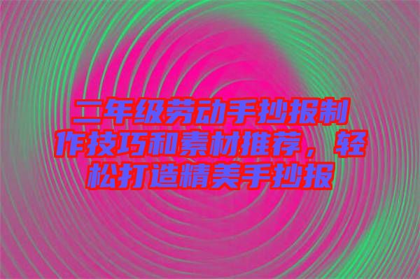 二年級(jí)勞動(dòng)手抄報(bào)制作技巧和素材推薦，輕松打造精美手抄報(bào)