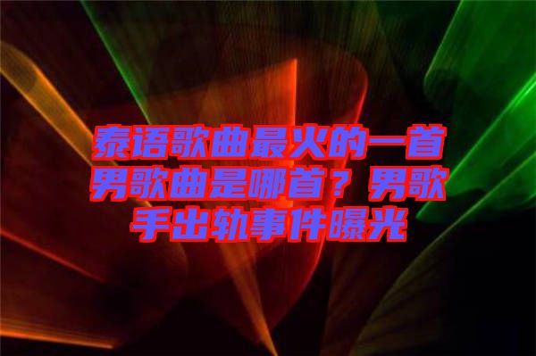 泰語歌曲最火的一首男歌曲是哪首？男歌手出軌事件曝光