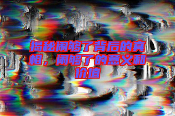 揭秘鬧夠了背后的真相，鬧夠了的意義和價(jià)值