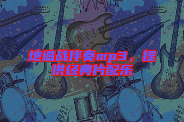 地道戰(zhàn)伴奏mp3，提供經典片配樂