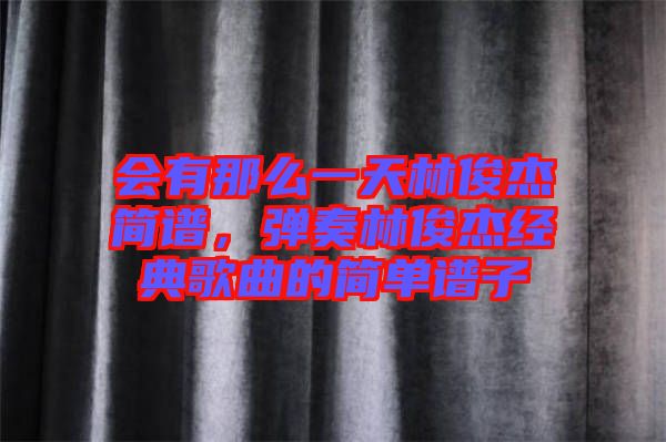 會有那么一天林俊杰簡譜，彈奏林俊杰經(jīng)典歌曲的簡單譜子