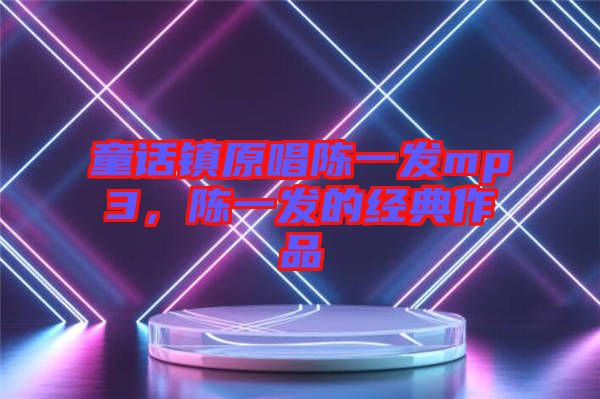 童話鎮(zhèn)原唱陳一發(fā)mp3，陳一發(fā)的經(jīng)典作品