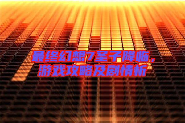最終幻想7圣子降臨，游戲攻略及劇情析