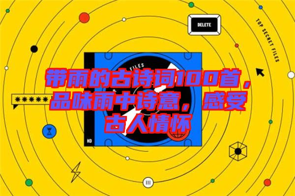 帶雨的古詩(shī)詞100首，品味雨中詩(shī)意，感受古人情懷