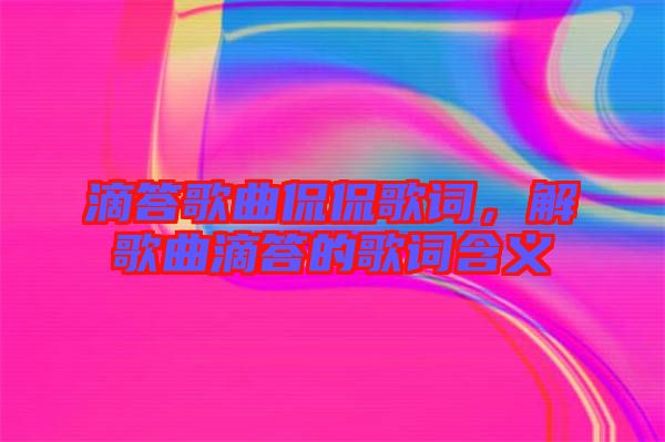 滴答歌曲侃侃歌詞，解歌曲滴答的歌詞含義