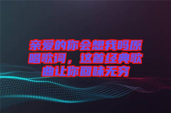 親愛(ài)的你會(huì)想我嗎原唱歌詞，這首經(jīng)典歌曲讓你回味無(wú)窮
