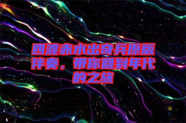 四渡赤水出奇兵原版伴奏，帶你回到年代的之旅