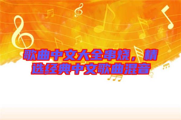 歌曲中文大全串燒，精選經(jīng)典中文歌曲混音