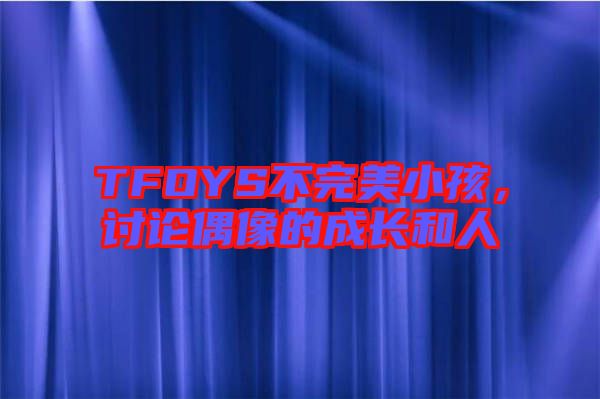 TFOYS不完美小孩，討論偶像的成長(zhǎng)和人