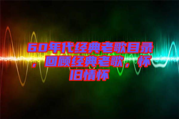 60年代經(jīng)典老歌目錄，回顧經(jīng)典老歌，懷舊情懷