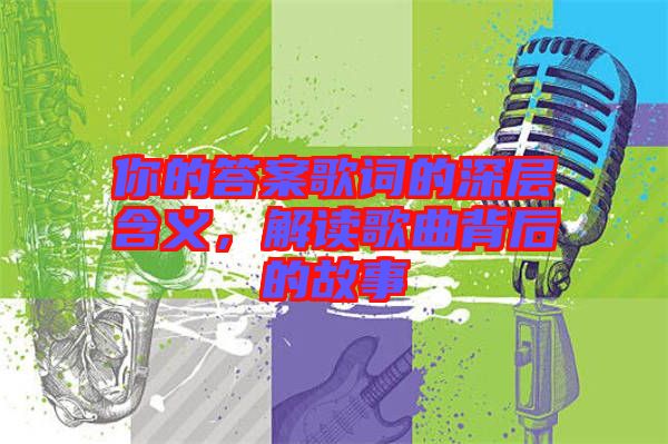 你的答案歌詞的深層含義，解讀歌曲背后的故事