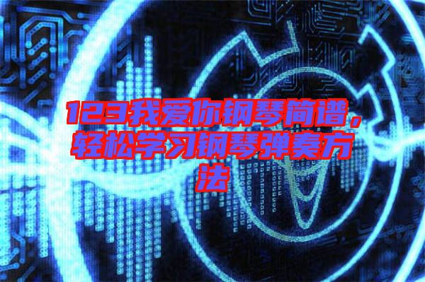 123我愛你鋼琴簡譜，輕松學(xué)習(xí)鋼琴彈奏方法