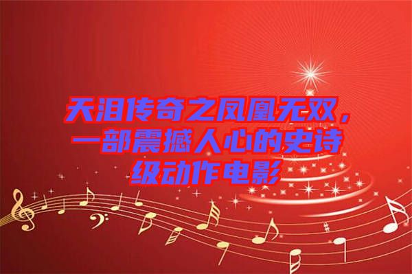 天淚傳奇之鳳凰無雙，一部震撼人心的史詩(shī)級(jí)動(dòng)作電影