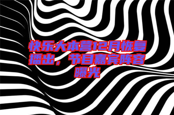 快樂大本營(yíng)12月恢復(fù)播出，節(jié)目嘉賓陣容曝光