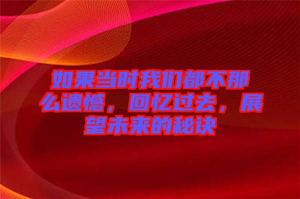 如果當(dāng)時(shí)我們都不那么遺憾，回憶過去，展望未來的秘訣