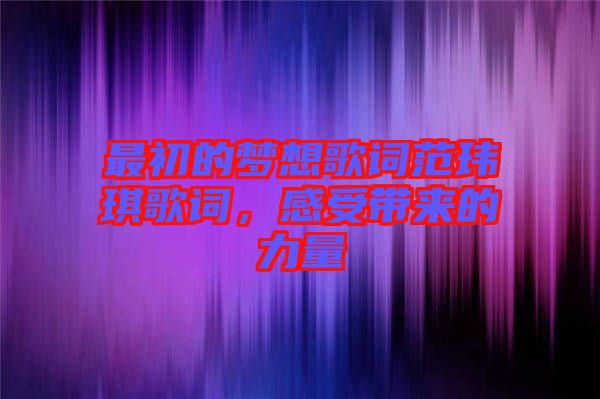 最初的夢想歌詞范瑋琪歌詞，感受帶來的力量