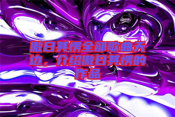 傲日其愣全部歌曲天邊，介紹傲日其愣的作品