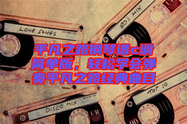 平凡之路鋼琴譜c調(diào)簡(jiǎn)單版，輕松學(xué)會(huì)彈奏平凡之路經(jīng)典曲目
