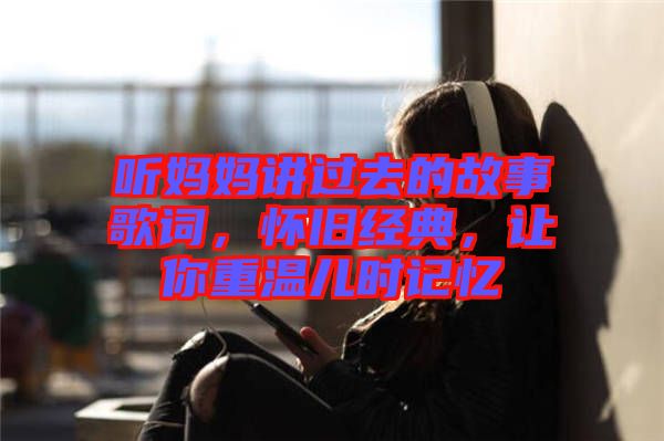 聽媽媽講過去的故事歌詞，懷舊經(jīng)典，讓你重溫兒時(shí)記憶