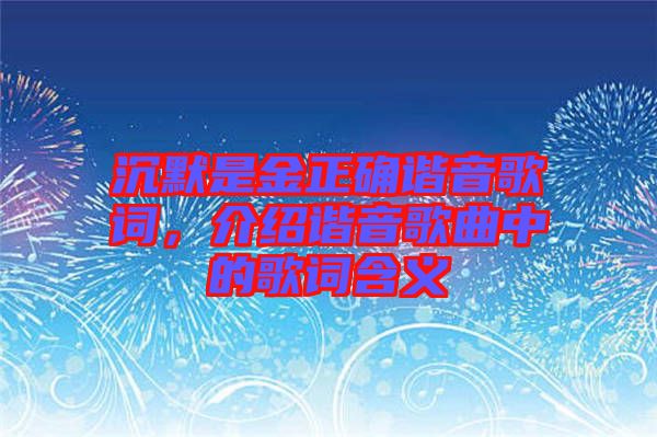 沉默是金正確諧音歌詞，介紹諧音歌曲中的歌詞含義