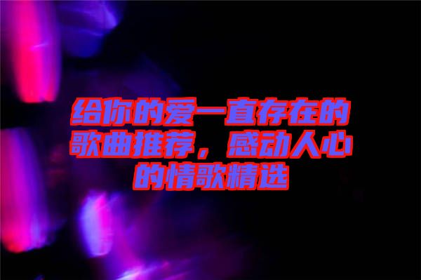 給你的愛一直存在的歌曲推薦，感動人心的情歌精選