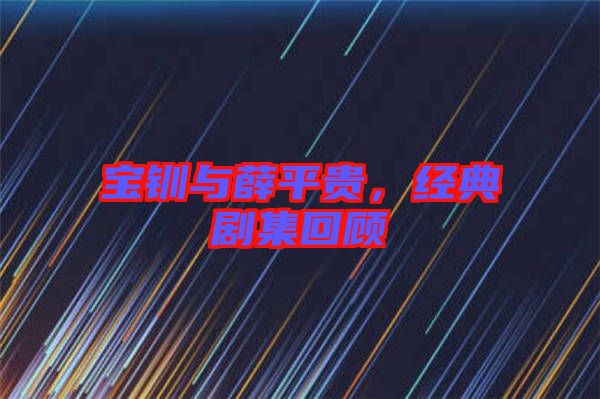 寶釧與薛平貴，經(jīng)典劇集回顧
