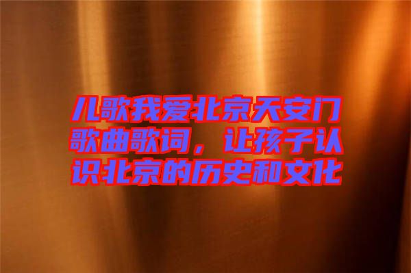 兒歌我愛北京天安門歌曲歌詞，讓孩子認識北京的歷史和文化