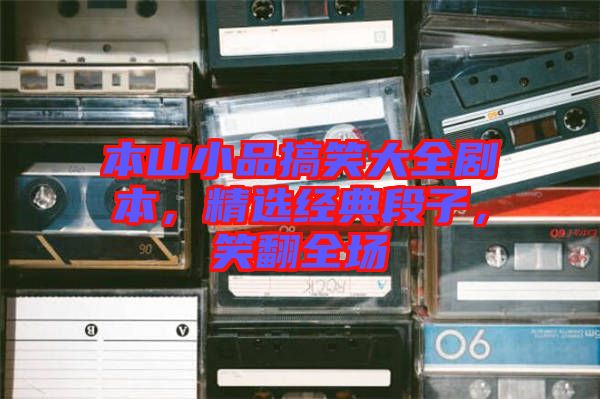 本山小品搞笑大全劇本，精選經(jīng)典段子，笑翻全場