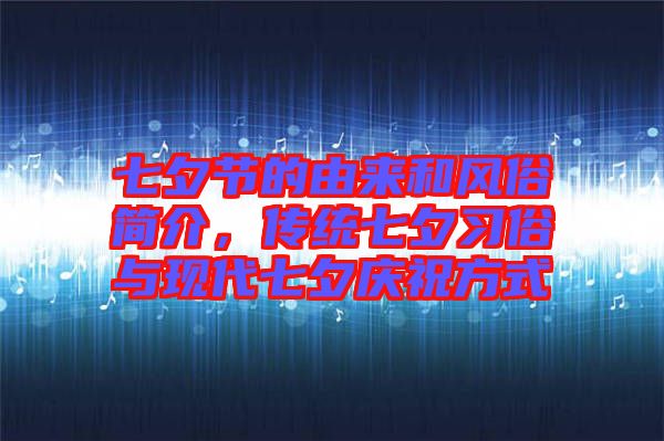 七夕節(jié)的由來和風俗簡介，傳統(tǒng)七夕習俗與現(xiàn)代七夕慶祝方式