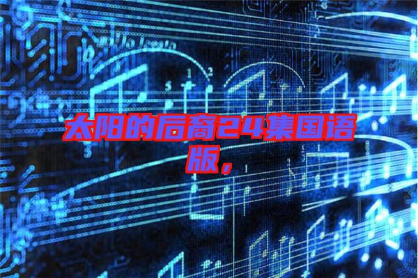 太陽的后裔24集國語版，
